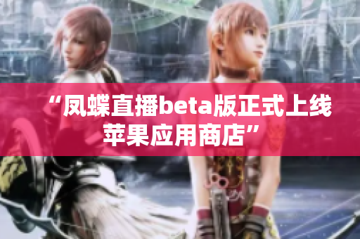 “凤蝶直播beta版正式上线苹果应用商店”