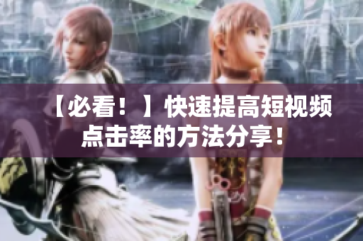 【必看！】快速提高短视频点击率的方法分享！