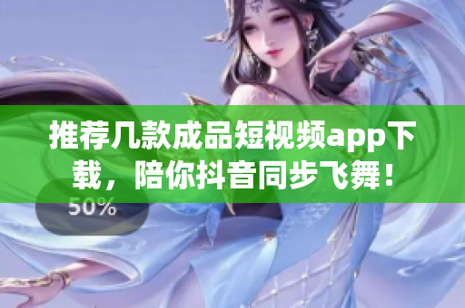 推荐几款成品短视频app下载，陪你抖音同步飞舞！
