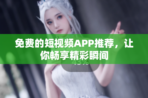 免费的短视频APP推荐，让你畅享精彩瞬间