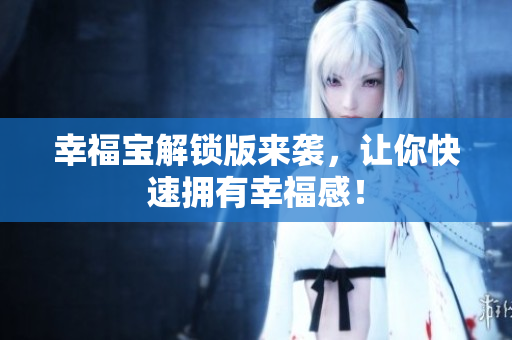 幸福宝解锁版来袭，让你快速拥有幸福感！