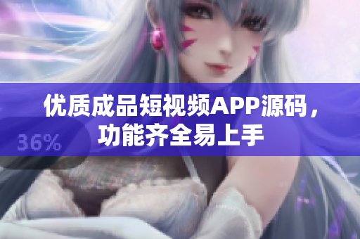 优质成品短视频APP源码，功能齐全易上手