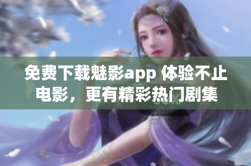 免费下载魅影app 体验不止电影，更有精彩热门剧集