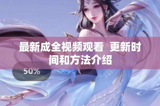 最新成全视频观看  更新时间和方法介绍