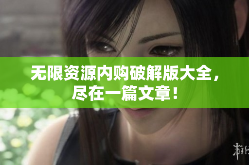 无限资源内购破解版大全，尽在一篇文章！