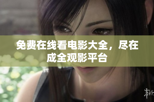 免费在线看电影大全，尽在成全观影平台