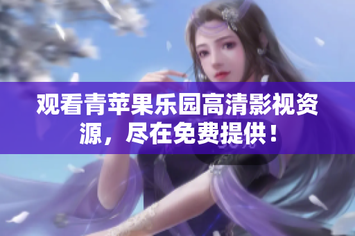 观看青苹果乐园高清影视资源，尽在免费提供！