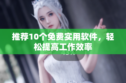 推荐10个免费实用软件，轻松提高工作效率