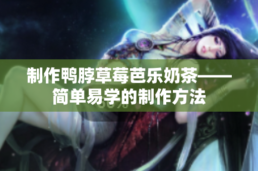 制作鸭脖草莓芭乐奶茶——简单易学的制作方法