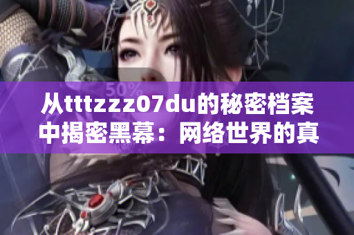 从tttzzz07du的秘密档案中揭密黑幕：网络世界的真相！