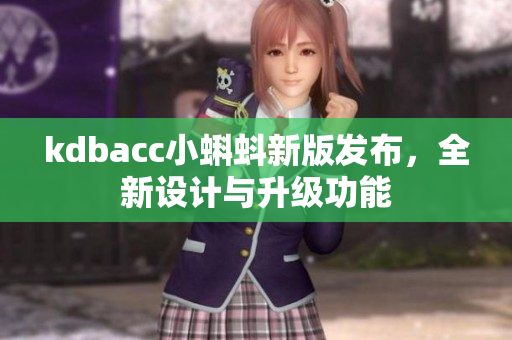 kdbacc小蝌蚪新版发布，全新设计与升级功能
