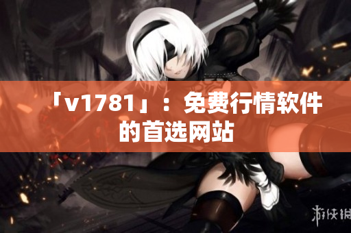 「v1781」：免费行情软件的首选网站