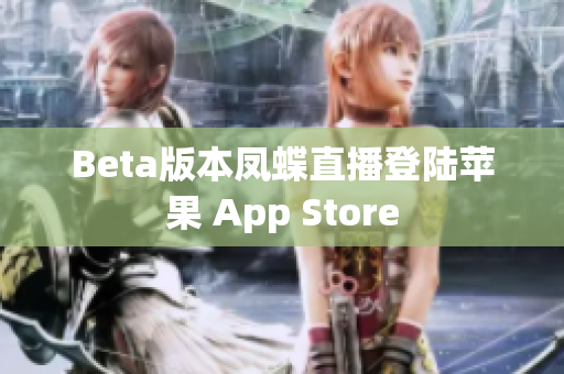 Beta版本凤蝶直播登陆苹果 App Store