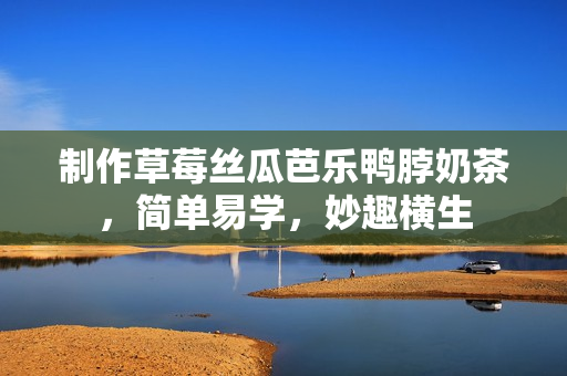 制作草莓丝瓜芭乐鸭脖奶茶，简单易学，妙趣横生