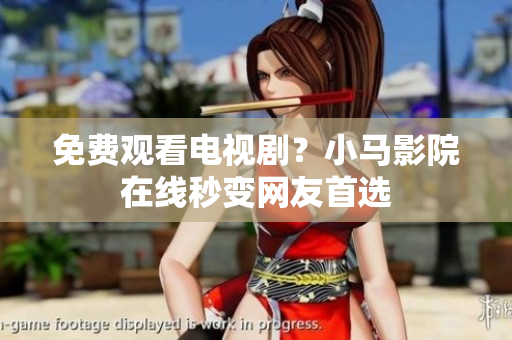 免费观看电视剧？小马影院在线秒变网友首选