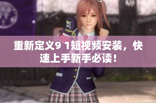 重新定义9 1短视频安装，快速上手新手必读！