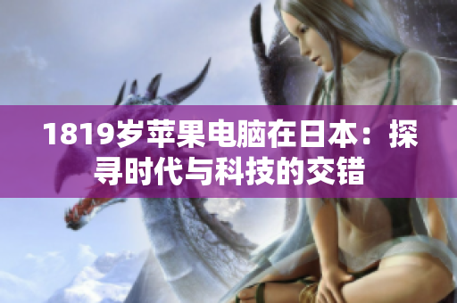 1819岁苹果电脑在日本：探寻时代与科技的交错