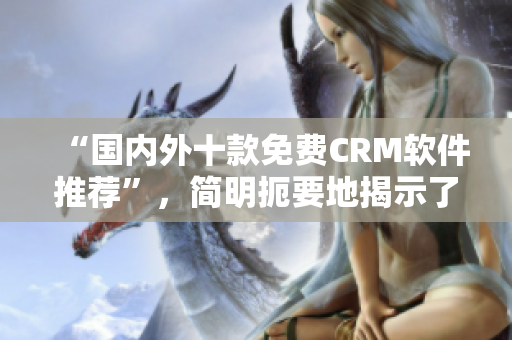 “国内外十款免费CRM软件推荐”，简明扼要地揭示了文章的重点。