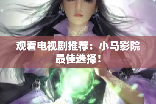 观看电视剧推荐：小马影院最佳选择！