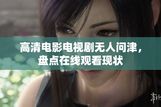 高清电影电视剧无人问津，盘点在线观看现状