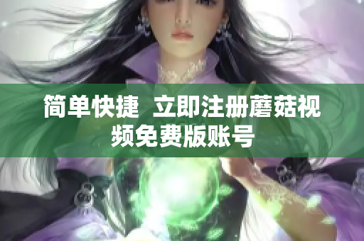 简单快捷  立即注册蘑菇视频免费版账号