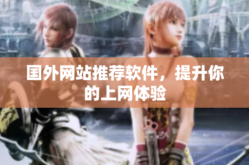 国外网站推荐软件，提升你的上网体验