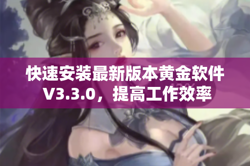 快速安装最新版本黄金软件 V3.3.0，提高工作效率