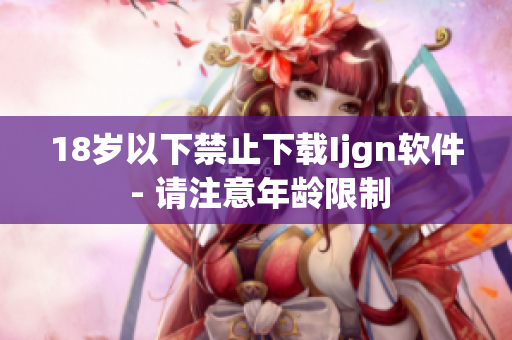 18岁以下禁止下载Ijgn软件 - 请注意年龄限制