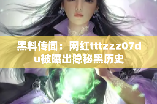 黑料传闻：网红tttzzz07du被曝出隐秘黑历史