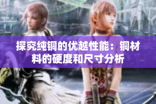探究纯铜的优越性能：铜材料的硬度和尺寸分析