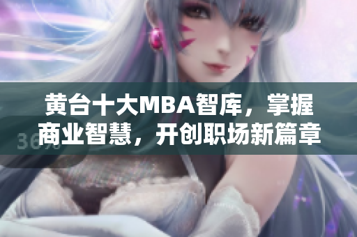 黄台十大MBA智库，掌握商业智慧，开创职场新篇章