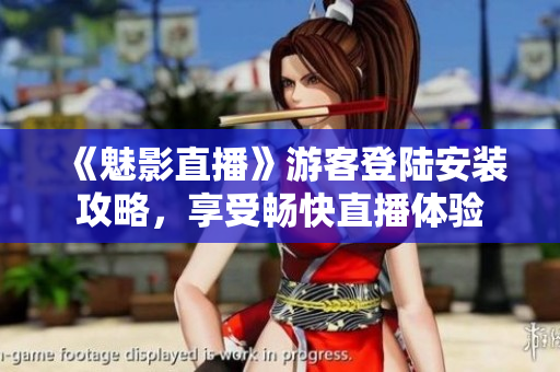 《魅影直播》游客登陆安装攻略，享受畅快直播体验