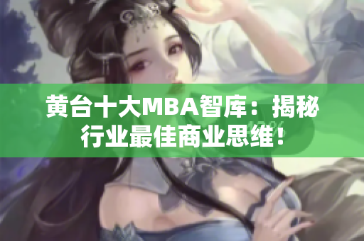 黄台十大MBA智库：揭秘行业最佳商业思维！