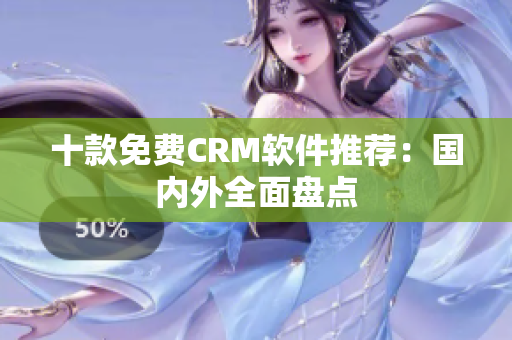 十款免费CRM软件推荐：国内外全面盘点