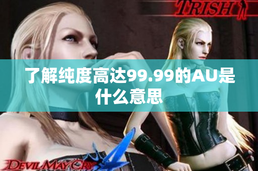 了解纯度高达99.99的AU是什么意思