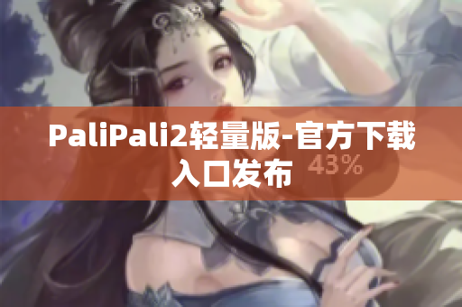 PaliPali2轻量版-官方下载入口发布