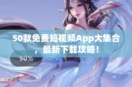 50款免费短视频App大集合，最新下载攻略！