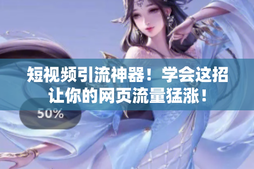 短视频引流神器！学会这招让你的网页流量猛涨！