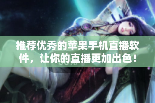 推荐优秀的苹果手机直播软件，让你的直播更加出色！