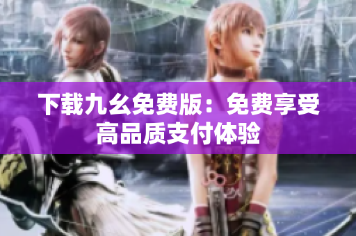 下载九幺免费版：免费享受高品质支付体验
