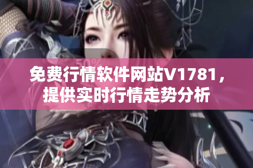 免费行情软件网站V1781，提供实时行情走势分析
