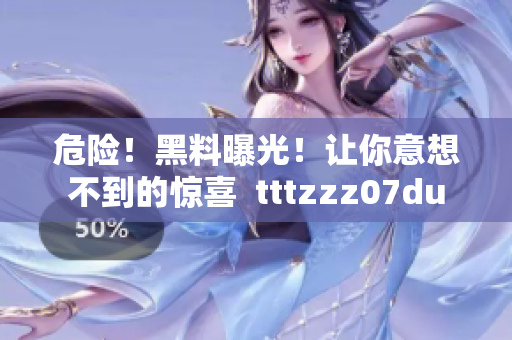 危险！黑料曝光！让你意想不到的惊喜  tttzzz07du