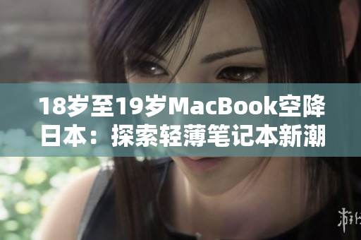18岁至19岁MacBook空降日本：探索轻薄笔记本新潮流