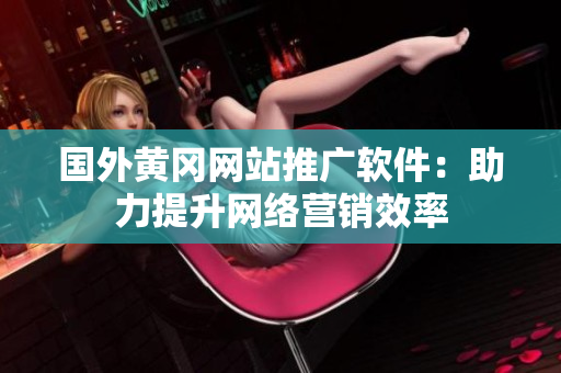 国外黄冈网站推广软件：助力提升网络营销效率