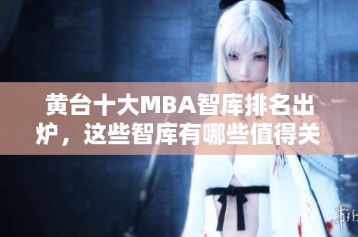 黄台十大MBA智库排名出炉，这些智库有哪些值得关注？