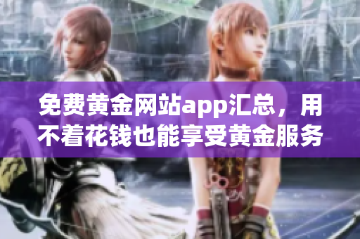 免费黄金网站app汇总，用不着花钱也能享受黄金服务
