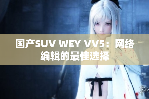 国产SUV WEY VV5：网络编辑的最佳选择