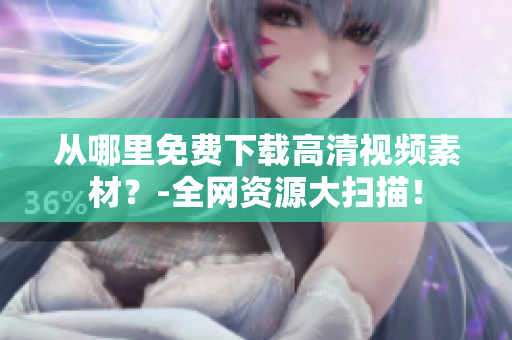 从哪里免费下载高清视频素材？-全网资源大扫描！