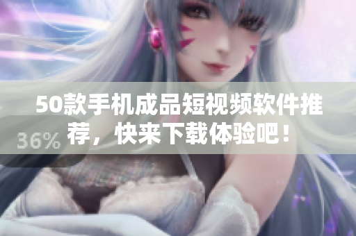 50款手机成品短视频软件推荐，快来下载体验吧！