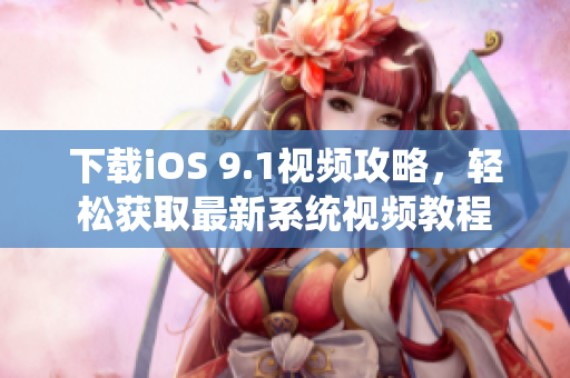 下载iOS 9.1视频攻略，轻松获取最新系统视频教程
